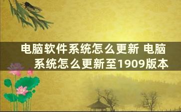 电脑软件系统怎么更新 电脑系统怎么更新至1909版本